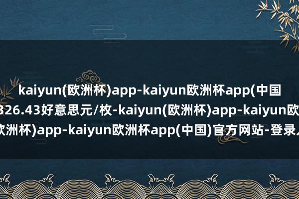 kaiyun(欧洲杯)app-kaiyun欧洲杯app(中国)官方网站-登录入口报3326.43好意思元/枚-kaiyun(欧洲杯)app-kaiyun欧洲杯app(中国)官方网站-登录入口