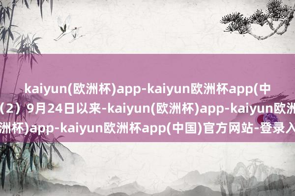 kaiyun(欧洲杯)app-kaiyun欧洲杯app(中国)官方网站-登录入口（2）9月24日以来-kaiyun(欧洲杯)app-kaiyun欧洲杯app(中国)官方网站-登录入口