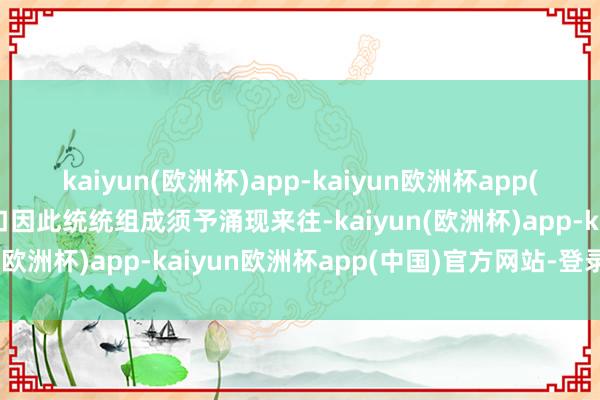 kaiyun(欧洲杯)app-kaiyun欧洲杯app(中国)官方网站-登录入口因此统统组成须予涌现来往-kaiyun(欧洲杯)app-kaiyun欧洲杯app(中国)官方网站-登录入口