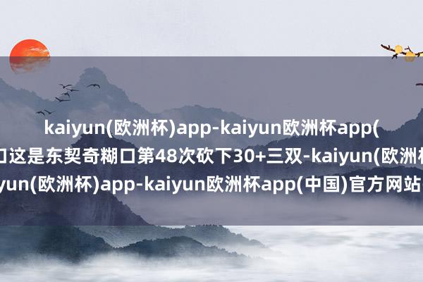 kaiyun(欧洲杯)app-kaiyun欧洲杯app(中国)官方网站-登录入口这是东契奇糊口第48次砍下30+三双-kaiyun(欧洲杯)app-kaiyun欧洲杯app(中国)官方网站-登录入口