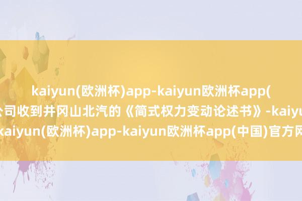 kaiyun(欧洲杯)app-kaiyun欧洲杯app(中国)官方网站-登录入口公司收到井冈山北汽的《简式权力变动论述书》-kaiyun(欧洲杯)app-kaiyun欧洲杯app(中国)官方网站-登录入口