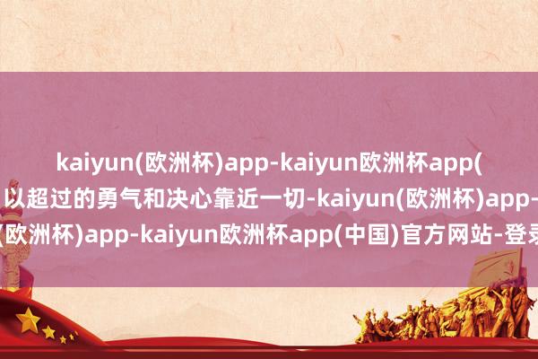 kaiyun(欧洲杯)app-kaiyun欧洲杯app(中国)官方网站-登录入口以超过的勇气和决心靠近一切-kaiyun(欧洲杯)app-kaiyun欧洲杯app(中国)官方网站-登录入口
