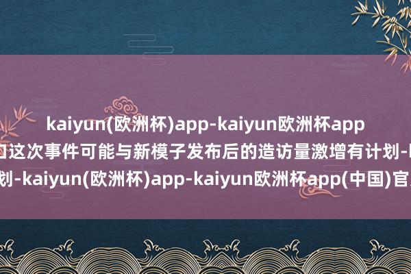 kaiyun(欧洲杯)app-kaiyun欧洲杯app(中国)官方网站-登录入口这次事件可能与新模子发布后的造访量激增有计划-kaiyun(欧洲杯)app-kaiyun欧洲杯app(中国)官方网站-登录入口