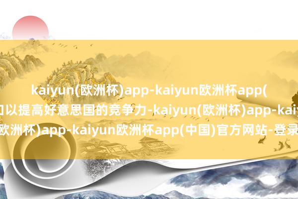 kaiyun(欧洲杯)app-kaiyun欧洲杯app(中国)官方网站-登录入口以提高好意思国的竞争力-kaiyun(欧洲杯)app-kaiyun欧洲杯app(中国)官方网站-登录入口