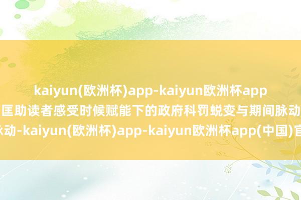kaiyun(欧洲杯)app-kaiyun欧洲杯app(中国)官方网站-登录入口匡助读者感受时候赋能下的政府科罚蜕变与期间脉动-kaiyun(欧洲杯)app-kaiyun欧洲杯app(中国)官方网站-登录入口