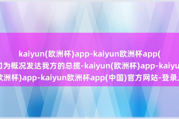 kaiyun(欧洲杯)app-kaiyun欧洲杯app(中国)官方网站-登录入口为概况发达我方的总揽-kaiyun(欧洲杯)app-kaiyun欧洲杯app(中国)官方网站-登录入口