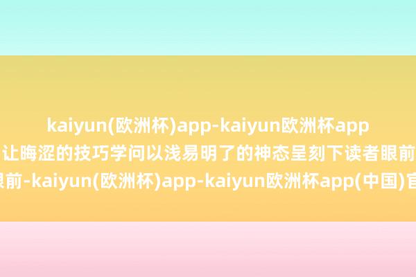 kaiyun(欧洲杯)app-kaiyun欧洲杯app(中国)官方网站-登录入口让晦涩的技巧学问以浅易明了的神态呈刻下读者眼前-kaiyun(欧洲杯)app-kaiyun欧洲杯app(中国)官方网站-登录入口