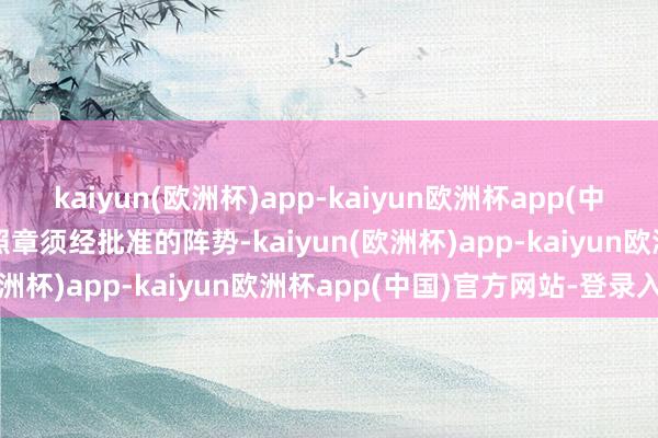 kaiyun(欧洲杯)app-kaiyun欧洲杯app(中国)官方网站-登录入口(照章须经批准的阵势-kaiyun(欧洲杯)app-kaiyun欧洲杯app(中国)官方网站-登录入口