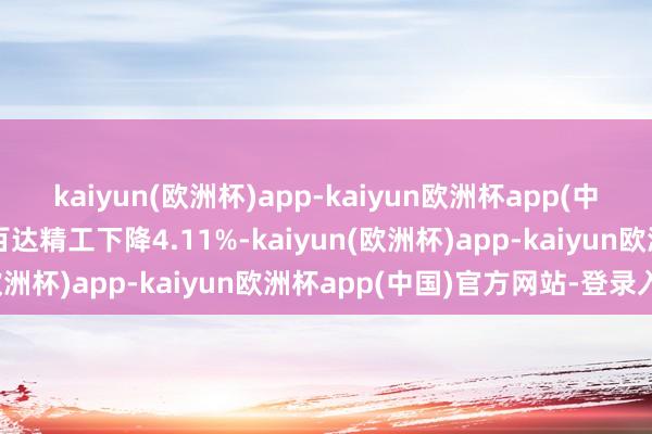 kaiyun(欧洲杯)app-kaiyun欧洲杯app(中国)官方网站-登录入口百达精工下降4.11%-kaiyun(欧洲杯)app-kaiyun欧洲杯app(中国)官方网站-登录入口