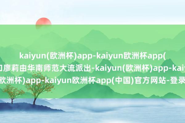 kaiyun(欧洲杯)app-kaiyun欧洲杯app(中国)官方网站-登录入口廖莉由华南师范大流派出-kaiyun(欧洲杯)app-kaiyun欧洲杯app(中国)官方网站-登录入口