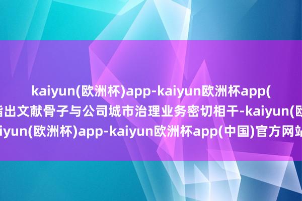kaiyun(欧洲杯)app-kaiyun欧洲杯app(中国)官方网站-登录入口指出文献骨子与公司城市治理业务密切相干-kaiyun(欧洲杯)app-kaiyun欧洲杯app(中国)官方网站-登录入口
