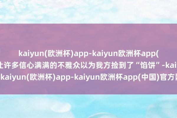 kaiyun(欧洲杯)app-kaiyun欧洲杯app(中国)官方网站-登录入口让许多信心满满的不雅众以为我方捡到了“馅饼”-kaiyun(欧洲杯)app-kaiyun欧洲杯app(中国)官方网站-登录入口