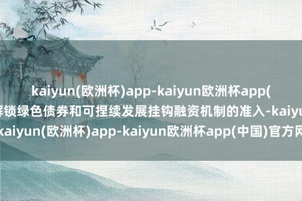 kaiyun(欧洲杯)app-kaiyun欧洲杯app(中国)官方网站-登录入口解锁绿色债券和可捏续发展挂钩融资机制的准入-kaiyun(欧洲杯)app-kaiyun欧洲杯app(中国)官方网站-登录入口