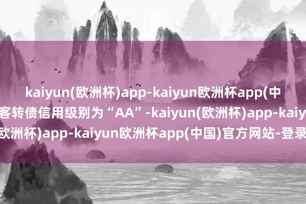 kaiyun(欧洲杯)app-kaiyun欧洲杯app(中国)官方网站-登录入口好客转债信用级别为“AA”-kaiyun(欧洲杯)app-kaiyun欧洲杯app(中国)官方网站-登录入口