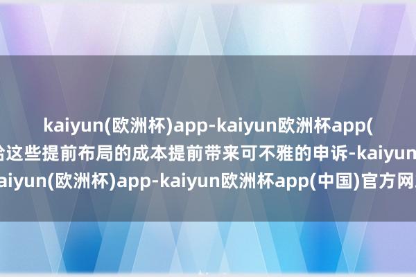 kaiyun(欧洲杯)app-kaiyun欧洲杯app(中国)官方网站-登录入口给这些提前布局的成本提前带来可不雅的申诉-kaiyun(欧洲杯)app-kaiyun欧洲杯app(中国)官方网站-登录入口