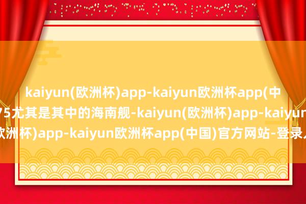 kaiyun(欧洲杯)app-kaiyun欧洲杯app(中国)官方网站-登录入口075尤其是其中的海南舰-kaiyun(欧洲杯)app-kaiyun欧洲杯app(中国)官方网站-登录入口