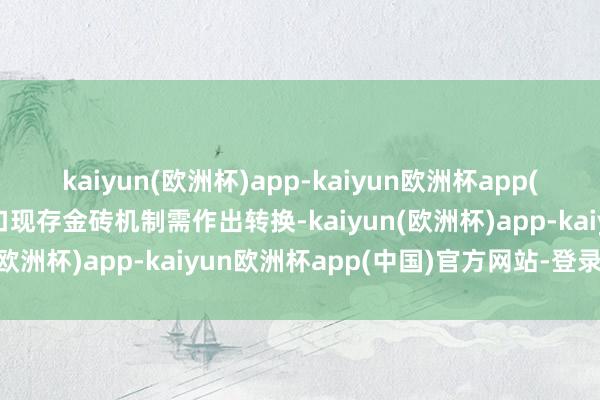 kaiyun(欧洲杯)app-kaiyun欧洲杯app(中国)官方网站-登录入口现存金砖机制需作出转换-kaiyun(欧洲杯)app-kaiyun欧洲杯app(中国)官方网站-登录入口