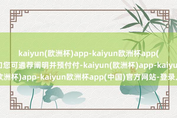 kaiyun(欧洲杯)app-kaiyun欧洲杯app(中国)官方网站-登录入口您可遴荐阐明并预付付-kaiyun(欧洲杯)app-kaiyun欧洲杯app(中国)官方网站-登录入口