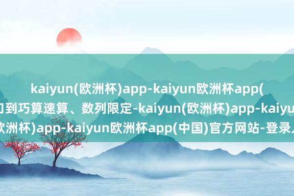 kaiyun(欧洲杯)app-kaiyun欧洲杯app(中国)官方网站-登录入口到巧算速算、数列限定-kaiyun(欧洲杯)app-kaiyun欧洲杯app(中国)官方网站-登录入口