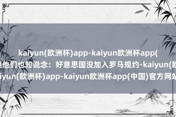 kaiyun(欧洲杯)app-kaiyun欧洲杯app(中国)官方网站-登录入口但他们也知说念：好意思国没加入罗马规约-kaiyun(欧洲杯)app-kaiyun欧洲杯app(中国)官方网站-登录入口