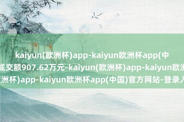 kaiyun(欧洲杯)app-kaiyun欧洲杯app(中国)官方网站-登录入口成交额907.62万元-kaiyun(欧洲杯)app-kaiyun欧洲杯app(中国)官方网站-登录入口
