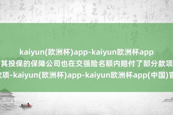 kaiyun(欧洲杯)app-kaiyun欧洲杯app(中国)官方网站-登录入口其投保的保障公司也在交强险名额内赔付了部分款项-kaiyun(欧洲杯)app-kaiyun欧洲杯app(中国)官方网站-登录入口