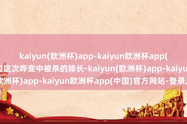 kaiyun(欧洲杯)app-kaiyun欧洲杯app(中国)官方网站-登录入口这次哗变中被杀的排长-kaiyun(欧洲杯)app-kaiyun欧洲杯app(中国)官方网站-登录入口