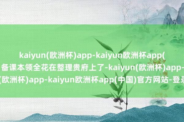 kaiyun(欧洲杯)app-kaiyun欧洲杯app(中国)官方网站-登录入口备课本领全花在整理贵府上了-kaiyun(欧洲杯)app-kaiyun欧洲杯app(中国)官方网站-登录入口